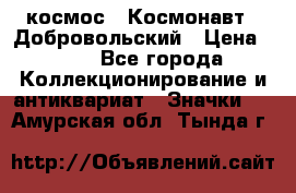 1.1) космос : Космонавт - Добровольский › Цена ­ 49 - Все города Коллекционирование и антиквариат » Значки   . Амурская обл.,Тында г.